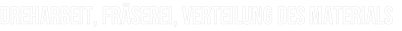 DREHARBEIT, FRÄSEREI, VERTEILUNG DES MATERIALS
